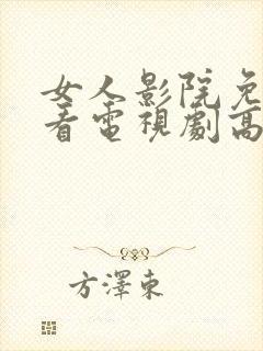 女人影院免费观看电视剧高清