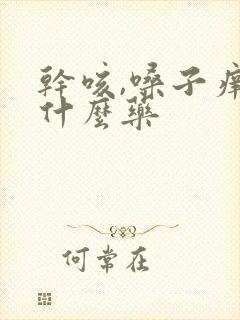 干咳,嗓子痒吃什么药