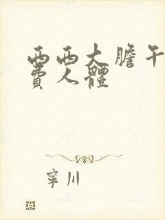 西西大胆午夜免费人体