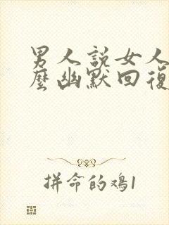 男人说女人坏怎么幽默回复