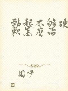 勃起不够硬容易软怎么治