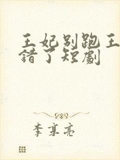 王妃别跑王爷知错了短剧封面