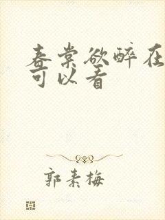 春棠欲醉在哪里可以看