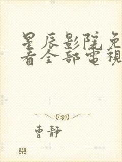 星辰影院免费观看全部电视剧的更新