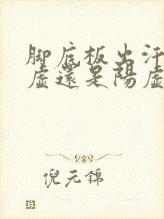 脚底板出汗是阴虚还是阳虚