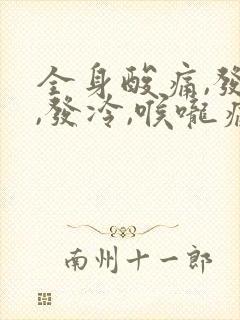 全身酸痛,发烧,发冷,喉咙痛用什么药封面