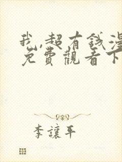 我,超有钱漫画免费观看下拉式
