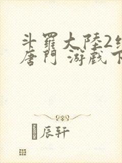 斗罗大陆2绝世唐门 游戏下载