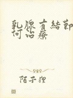 乳腺有结节了如何治疗