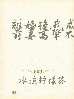 离婚后,我成了前妻高攀不起的神 小说