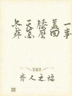 冬天膝盖一弯就疼怎么回事