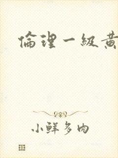 伦理一级黄色片