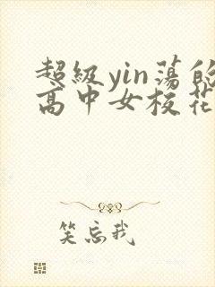 超级yin荡的高中女校花2