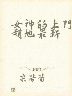 女神的上门豪婿赵旭最新