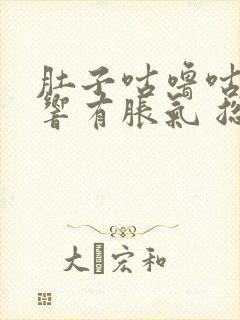 肚子咕噜咕噜的响有胀气 总是放屁拉稀