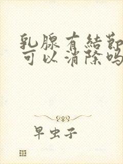 乳腺有结节4a可以消除吗