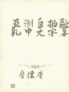 亚洲自拍欧美巨乳中文字幕