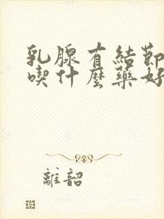 乳腺有结节增生吃什么药好