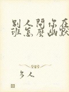 别人问你在哪上班怎么幽默回复