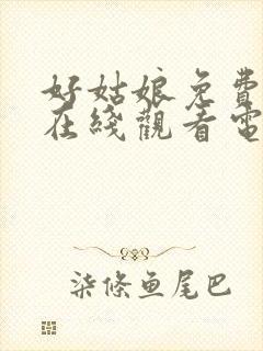 好姑娘免费高清在线观看电视剧