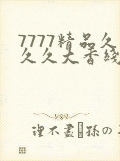 7777精品久久久大香线蕉天天爽