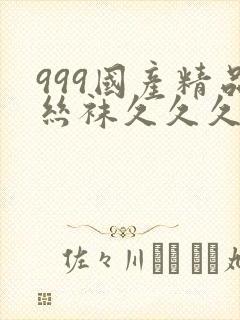 999国产精品丝袜久久久