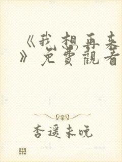 《我想再来一次》免费观看全集高清