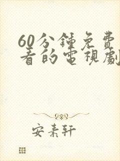 60分钟免费观看的电视剧