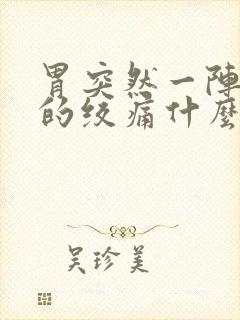 胃突然一阵一阵的绞痛什么原因