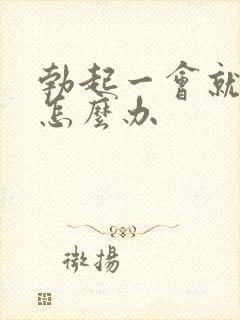 勃起一会就变软怎么办