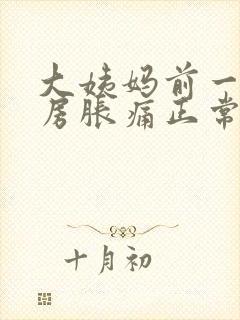 大姨妈前一周乳房胀痛正常吗