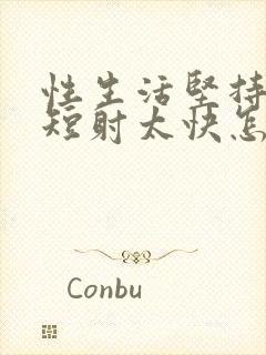 性生活坚持时间短射太快怎么回事封面