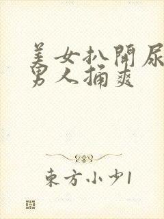 美女扒开尿口给男人捅爽