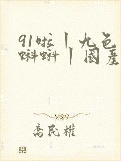 91啦丨九色丨蝌蚪丨国产人妻