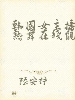 韩国女主播青草热舞在线观看