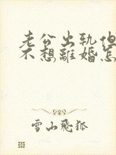 老公出轨但是我不想离婚怎么办