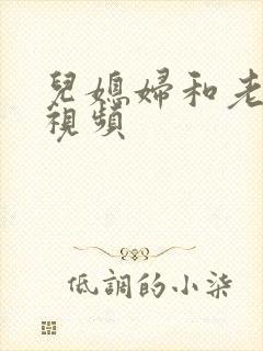 儿媳妇和老公公视频