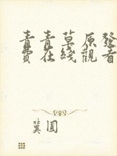 青青草原发布免费在线观看视频