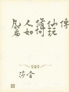 凡人修仙传人界篇如何玩