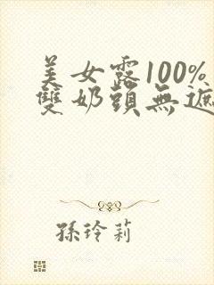 美女露100%双奶头无遮拦视频