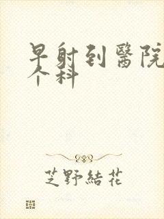 早射到医院看哪个科