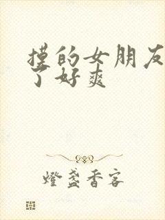 摸的女朋友胸叫了好爽