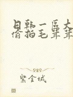 日韩一区大肥女偷拍毛茸茸