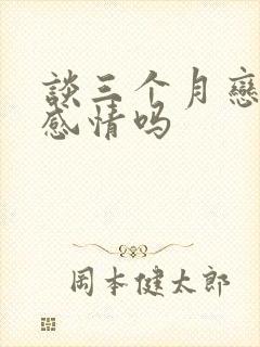 谈三个月恋爱有感情吗