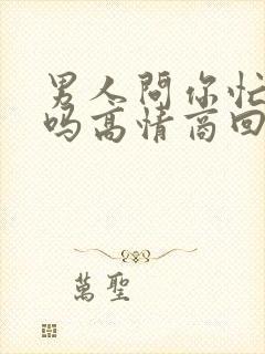 男人问你忙完了吗高情商回复