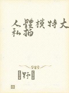 人体模特大尺度私拍