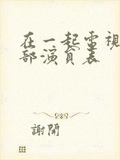 在一起电视剧全部演员表