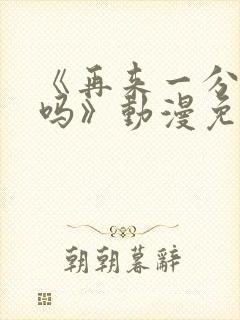 《再来一分钟好吗》动漫免费观看动