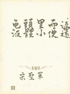 龟头里面流白色液体小便还疼