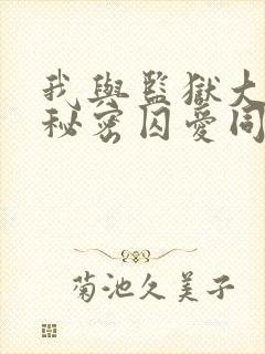 我与监狱大佬的秘密囚爱同款漫画